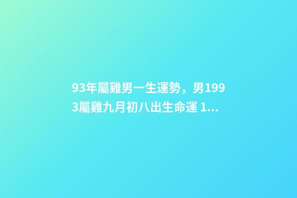 93年屬雞男一生運勢，男1993屬雞九月初八出生命運 1993年屬雞男是什么命-第1張-觀點-玄機派